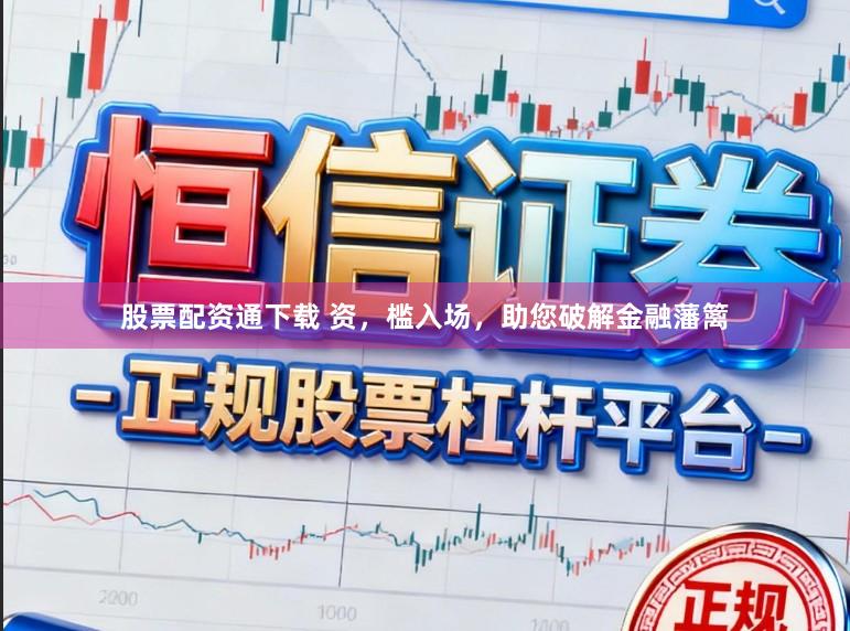 股票配资通下载 资，槛入场，助您破解金融藩篱