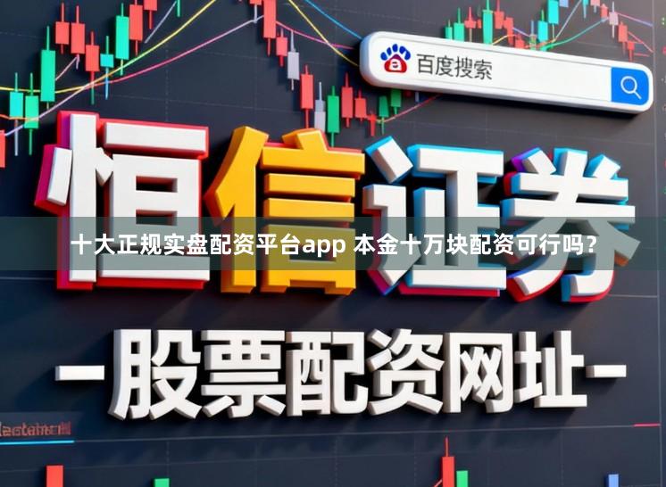 十大正规实盘配资平台app 本金十万块配资可行吗？
