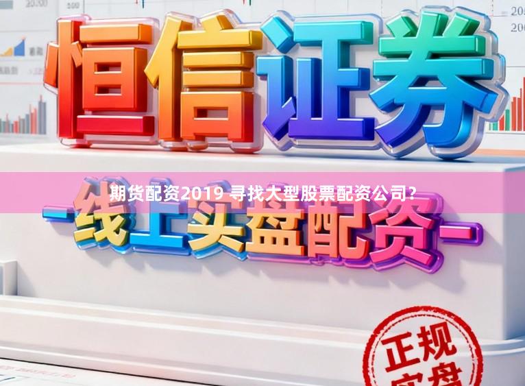 期货配资2019 寻找大型股票配资公司?