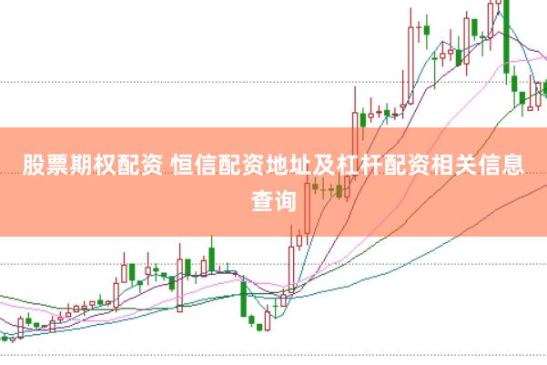 股票期权配资 恒信配资地址及杠杆配资相关信息查询