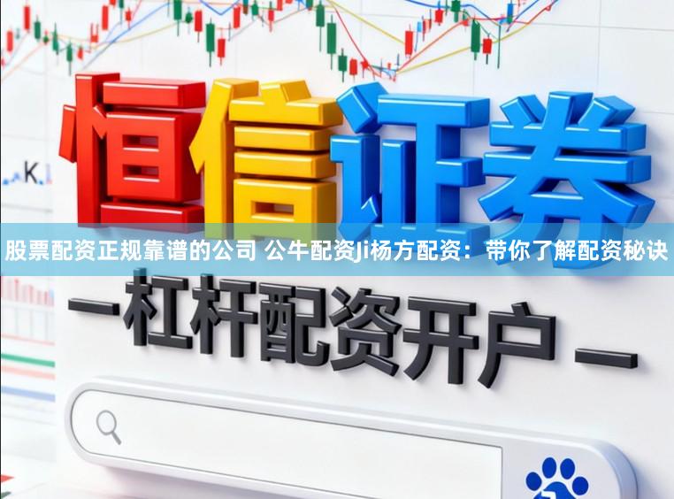 股票配资正规靠谱的公司 公牛配资Ji杨方配资：带你了解配资秘诀