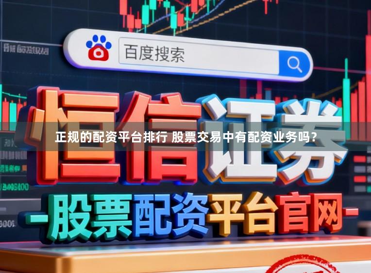 正规的配资平台排行 股票交易中有配资业务吗？