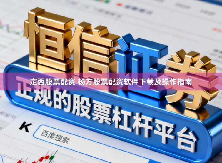 定西股票配资 杨方股票配资软件下载及操作指南