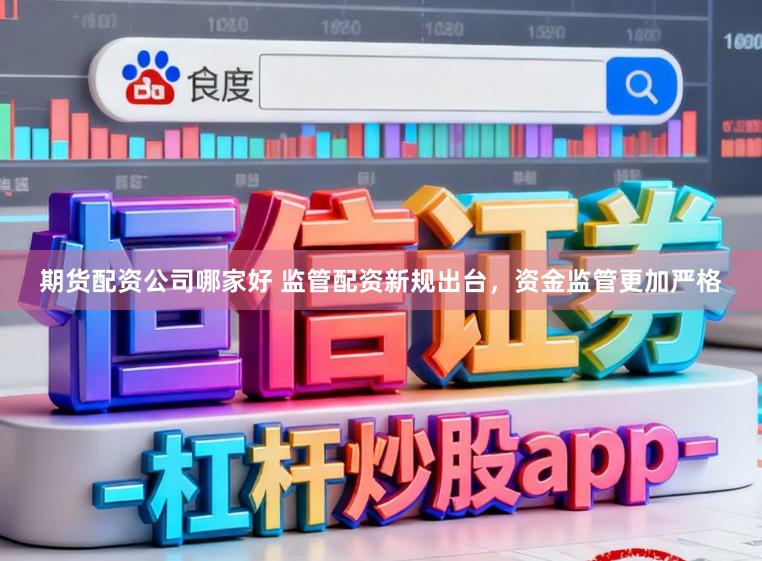 期货配资公司哪家好 监管配资新规出台，资金监管更加严格