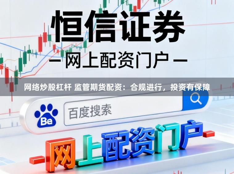 网络炒股杠杆 监管期货配资：合规进行，投资有保障