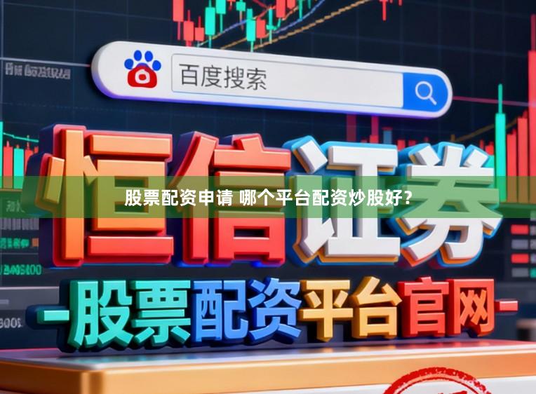 股票配资申请 哪个平台配资炒股好？