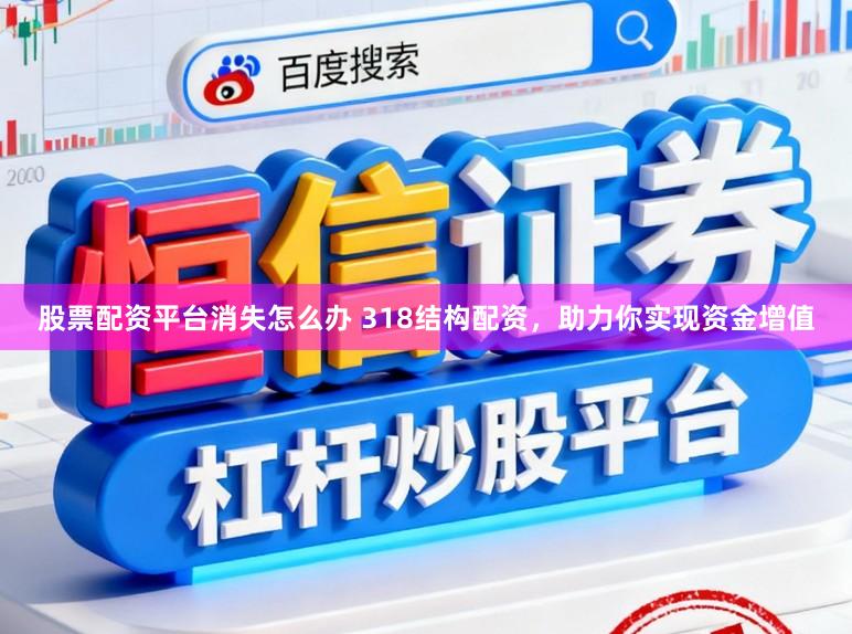 股票配资平台消失怎么办 318结构配资，助力你实现资金增值