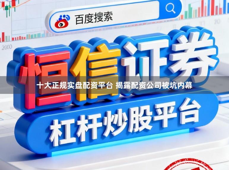 十大正规实盘配资平台 揭露配资公司被坑内幕