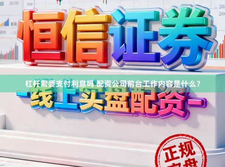 杠杆需要支付利息吗 配资公司前台工作内容是什么？