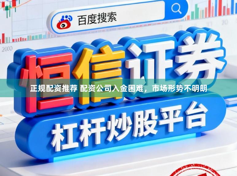 正规配资推荐 配资公司入金困难，市场形势不明朗