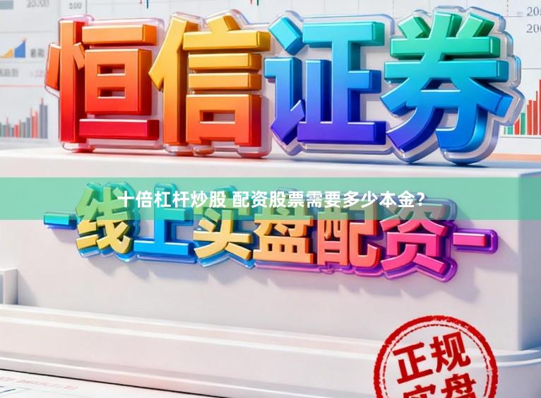十倍杠杆炒股 配资股票需要多少本金？