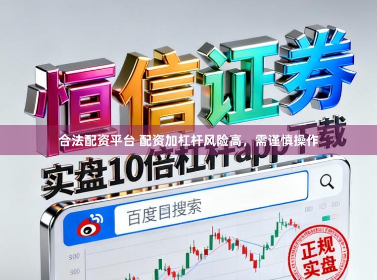 合法配资平台 配资加杠杆风险高，需谨慎操作