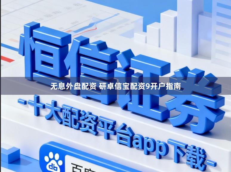 无息外盘配资 研卓信宝配资9开户指南