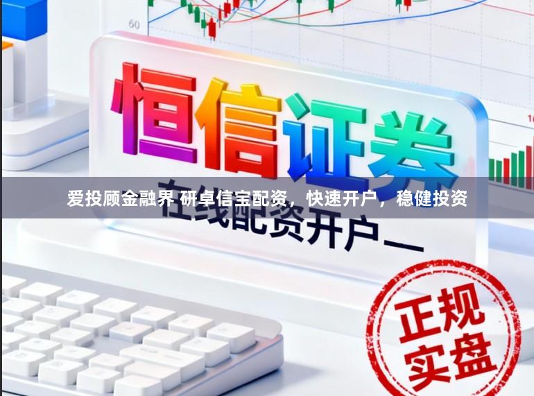 爱投顾金融界 研卓信宝配资，快速开户，稳健投资