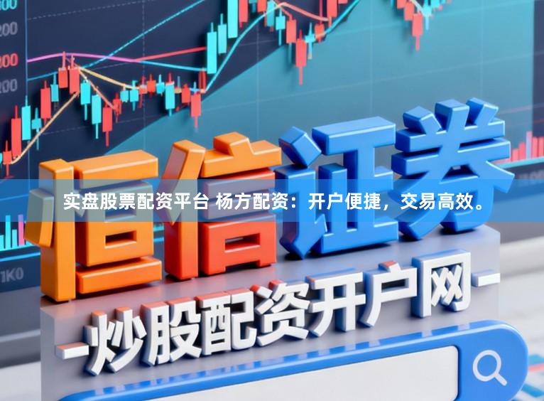 实盘股票配资平台 杨方配资：开户便捷，交易高效。