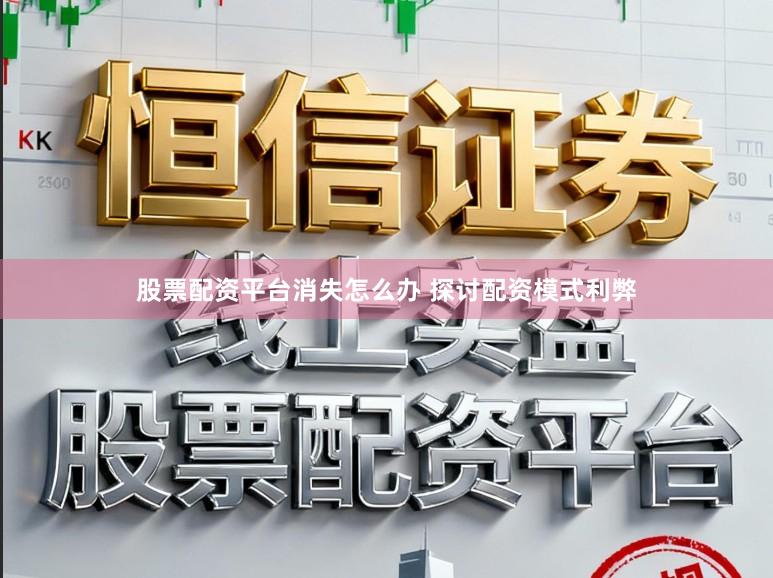 股票配资平台消失怎么办 探讨配资模式利弊