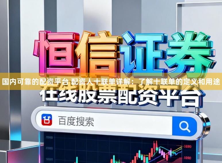 国内可靠的配资平台 配资人十联单详解：了解十联单的定义和用途