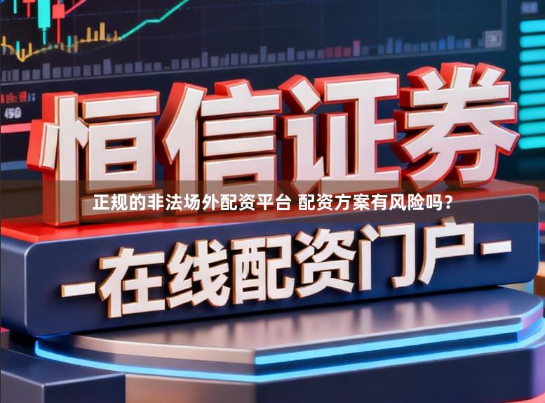 正规的非法场外配资平台 配资方案有风险吗？