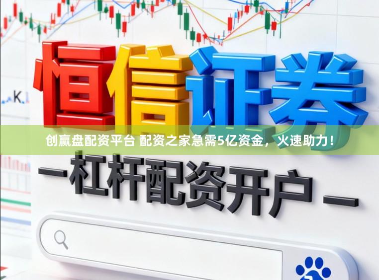 创赢盘配资平台 配资之家急需5亿资金，火速助力！