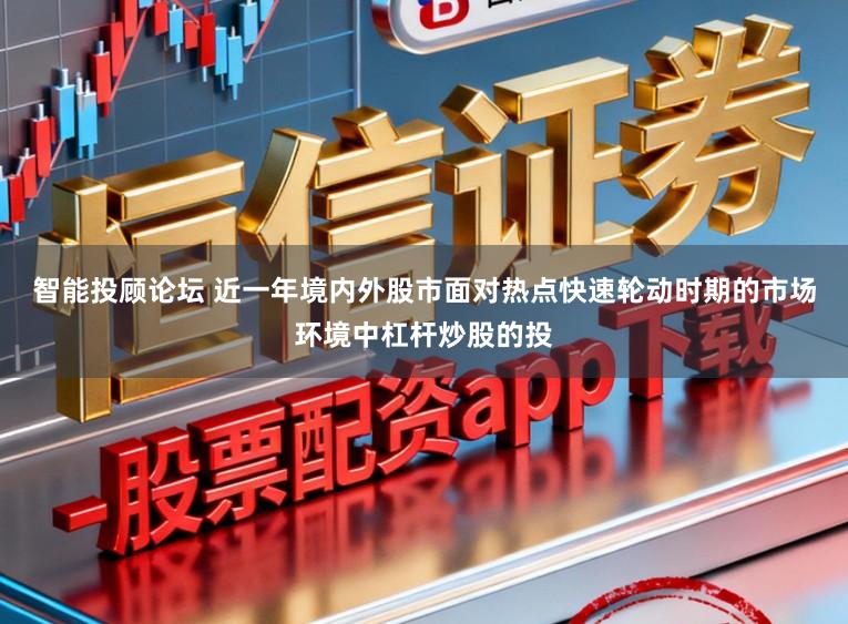 智能投顾论坛 近一年境内外股市面对热点快速轮动时期的市场环境中杠杆炒股的投