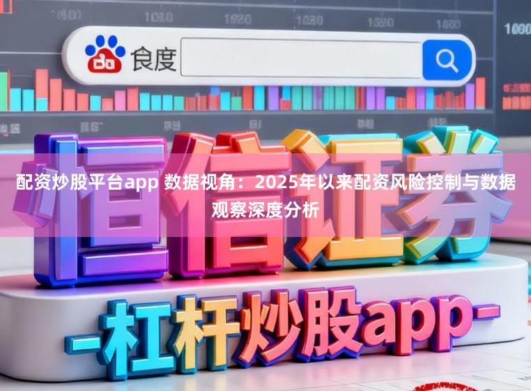 配资炒股平台app 数据视角：2025年以来配资风险控制与数据观察深度分析