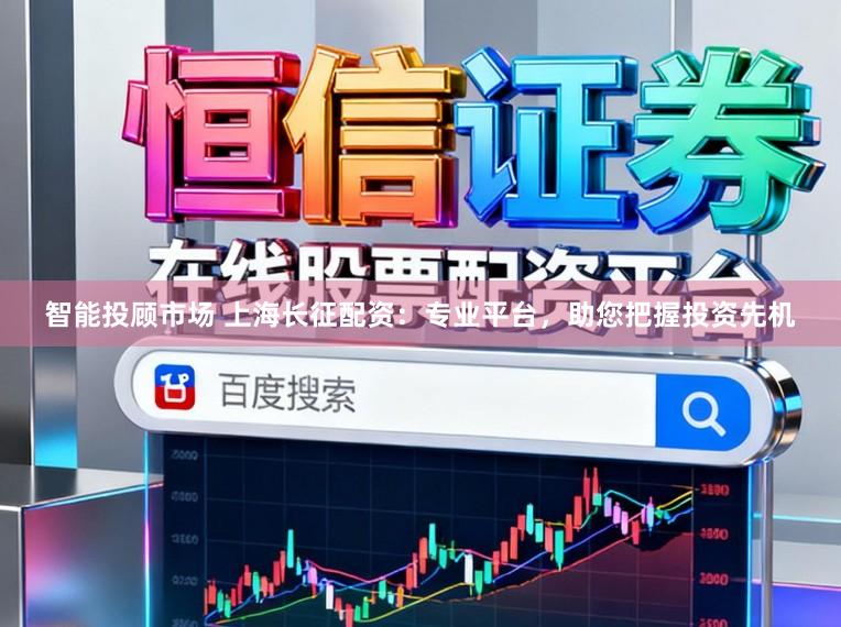 智能投顾市场 上海长征配资：专业平台，助您把握投资先机
