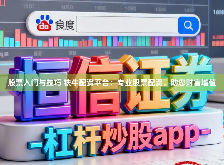 股票入门与技巧 铁牛配资平台：专业股票配资，助您财富增值