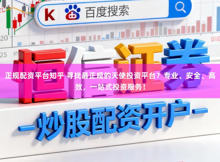 正规配资平台知乎 寻找最正规的天使投资平台?专业、安全、高效,一站式投资服务!