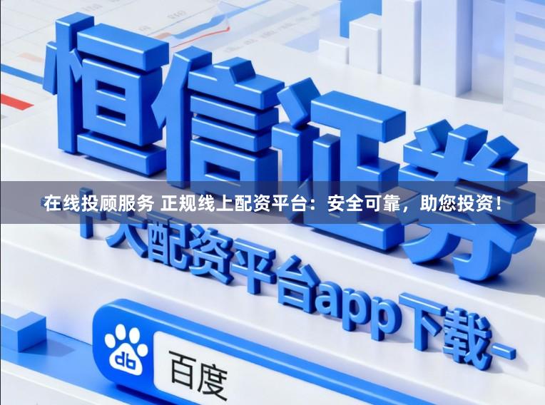 在线投顾服务 正规线上配资平台：安全可靠，助您投资！