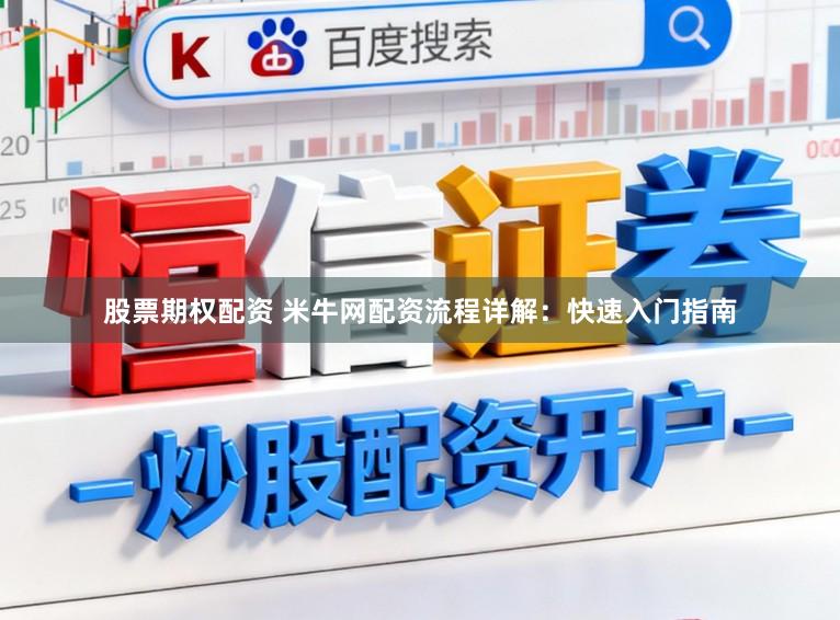 股票期权配资 米牛网配资流程详解：快速入门指南