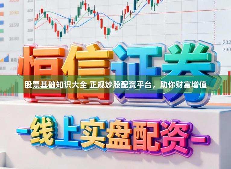 股票基础知识大全 正规炒股配资平台，助你财富增值